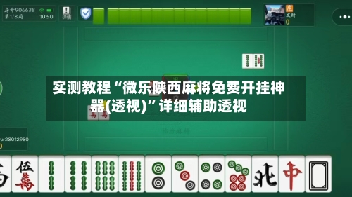 实测教程“微乐陕西麻将免费开挂神器(透视)”详细辅助透视-第1张图片