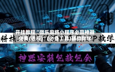 开挂教程“微乐麻将小程序必赢神器免费(透视)”(必备工具)辅助教学-第3张图片