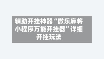 辅助开挂神器“微乐麻将小程序万能开挂器	”详细开挂玩法-第3张图片