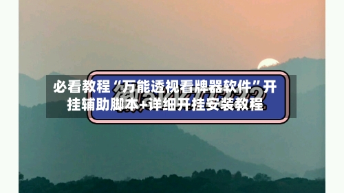 必看教程“万能透视看牌器软件	”开挂辅助脚本+详细开挂安装教程-第1张图片