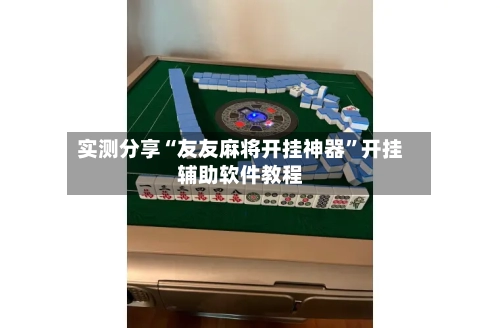 实测分享“友友麻将开挂神器”开挂辅助软件教程-第1张图片