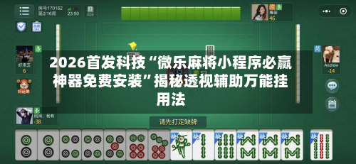 2026首发科技“微乐麻将小程序必赢神器免费安装”揭秘透视辅助万能挂用法-第1张图片