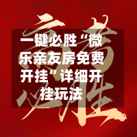 一键必胜“微乐亲友房免费开挂	”详细开挂玩法-第1张图片