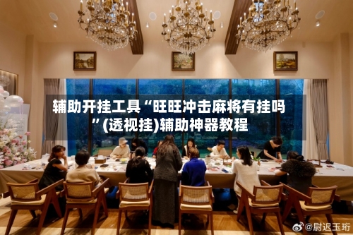 辅助开挂工具“旺旺冲击麻将有挂吗”(透视挂)辅助神器教程-第1张图片