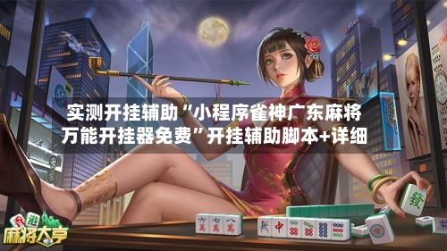 实测开挂辅助“小程序雀神广东麻将万能开挂器免费”开挂辅助脚本+详细-第1张图片