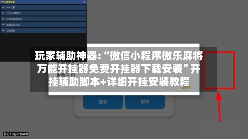 玩家辅助神器:“微信小程序微乐麻将万能开挂器免费开挂器下载安装”开挂辅助脚本+详细开挂安装教程-第1张图片