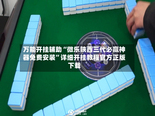 万能开挂辅助“微乐陕西三代必赢神器免费安装”详细开挂教程官方正版下载-第1张图片