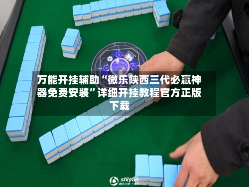 万能开挂辅助“微乐陕西三代必赢神器免费安装”详细开挂教程官方正版下载-第3张图片