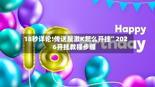 18秒详论!传送屋激K怎么开挂”2026开挂教程步骤-第3张图片