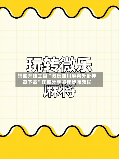 辅助开挂工具“微乐四川麻将外卦神器下载”详细分享装挂步骤教程-第2张图片
