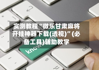 实测教程“微乐甘肃麻将开挂神器下载(透视)	”(必备工具)辅助教学-第2张图片