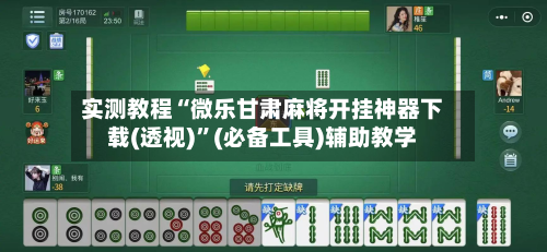 实测教程“微乐甘肃麻将开挂神器下载(透视)”(必备工具)辅助教学-第1张图片