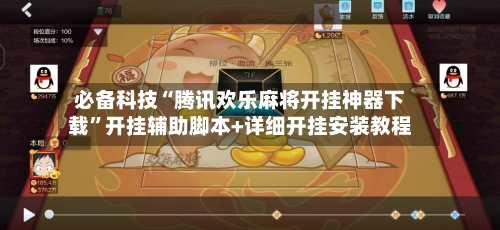 必备科技“腾讯欢乐麻将开挂神器下载”开挂辅助脚本+详细开挂安装教程-第2张图片