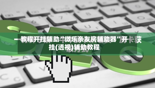 教程开挂辅助“微乐亲友房辅助器	”开挂(透视)辅助教程-第3张图片