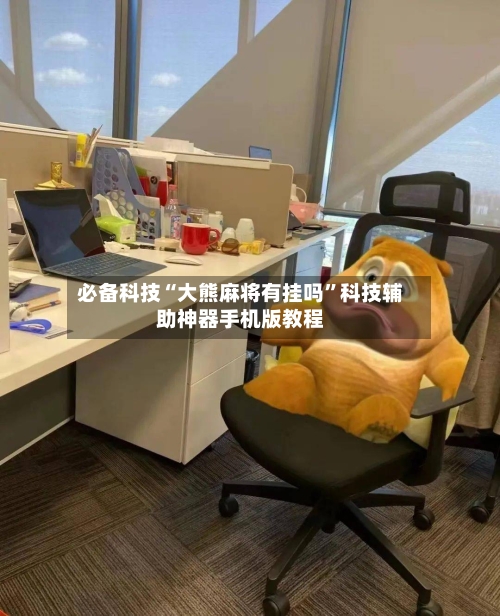 必备科技“大熊麻将有挂吗	”科技辅助神器手机版教程-第2张图片