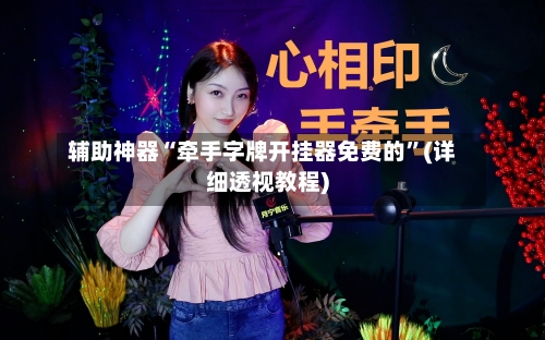 辅助神器“牵手字牌开挂器免费的”(详细透视教程)-第1张图片