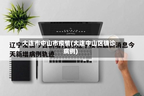大连市中山市疫情(大连中山区确诊病例)-第1张图片