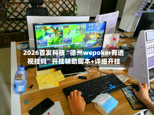 2026首发科技“德州wepoker有透视挂吗	”开挂辅助脚本+详细开挂-第1张图片