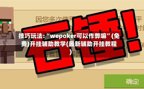 技巧玩法:“wepoker可以作弊嘛”(免费)开挂辅助教学(最新辅助开挂教程)-第2张图片
