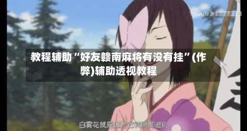 教程辅助“好友赣南麻将有没有挂	”(作弊)辅助透视教程-第1张图片
