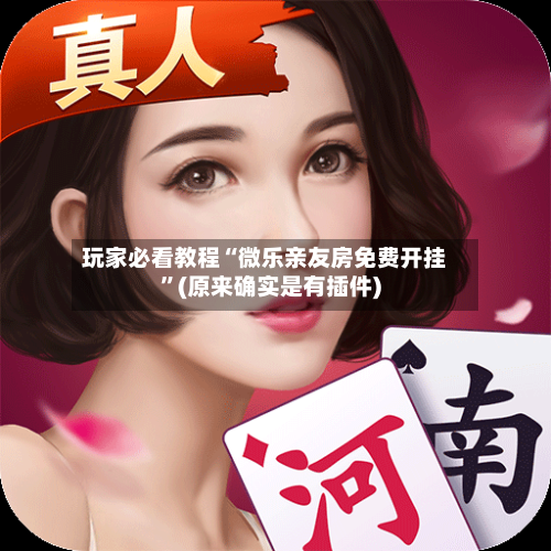 玩家必看教程“微乐亲友房免费开挂”(原来确实是有插件)-第1张图片