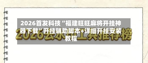 2026首发科技“福建旺旺麻将开挂神器下载	”开挂辅助脚本+详细开挂安装教程-第1张图片