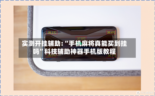 实测开挂辅助:“手机麻将真能买到挂吗”科技辅助神器手机版教程-第3张图片