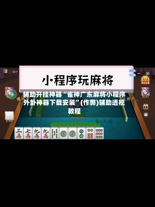辅助开挂神器“雀神广东麻将小程序外卦神器下载安装	”(作弊)辅助透视教程-第1张图片