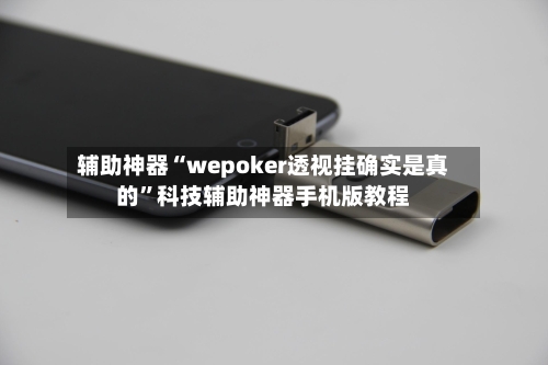 辅助神器“wepoker透视挂确实是真的	”科技辅助神器手机版教程-第1张图片