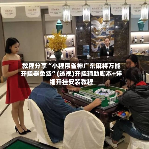教程分享“小程序雀神广东麻将万能开挂器免费”(透视)开挂辅助脚本+详细开挂安装教程-第1张图片