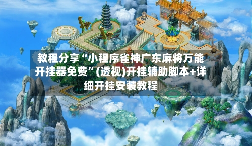 教程分享“小程序雀神广东麻将万能开挂器免费	”(透视)开挂辅助脚本+详细开挂安装教程-第2张图片
