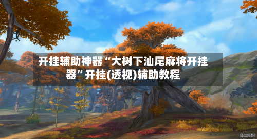 开挂辅助神器“大树下汕尾麻将开挂器”开挂(透视)辅助教程-第2张图片