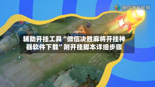 辅助开挂工具“微信决胜麻将开挂神器软件下载”附开挂脚本详细步骤-第2张图片