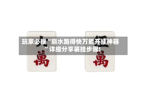 玩家必搜“丽水跑得快万能开挂神器”详细分享装挂步骤!-第3张图片