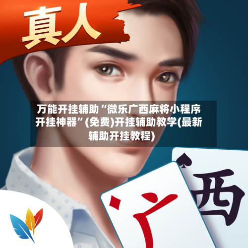 万能开挂辅助“微乐广西麻将小程序开挂神器”(免费)开挂辅助教学(最新辅助开挂教程)-第1张图片