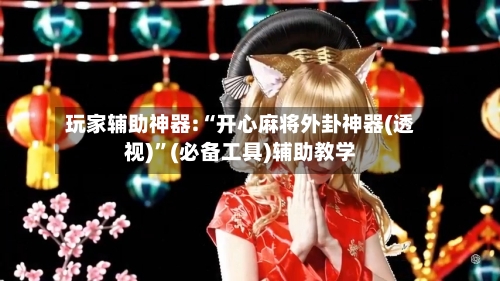玩家辅助神器:“开心麻将外卦神器(透视)”(必备工具)辅助教学-第3张图片