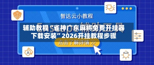 辅助教程“雀神广东麻将免费开挂器下载安装	”2026开挂教程步骤-第2张图片