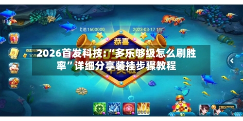 2026首发科技:“多乐够级怎么刷胜率”详细分享装挂步骤教程-第3张图片
