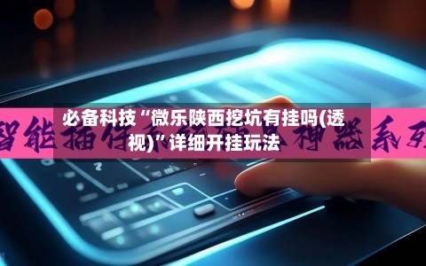 必备科技“微乐陕西挖坑有挂吗(透视)	”详细开挂玩法-第3张图片