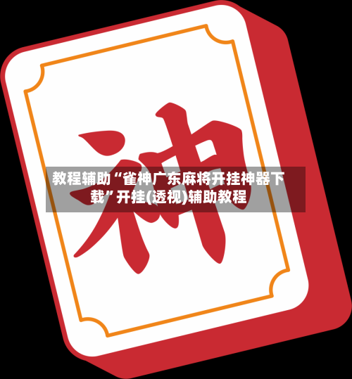 教程辅助“雀神广东麻将开挂神器下载	”开挂(透视)辅助教程-第2张图片