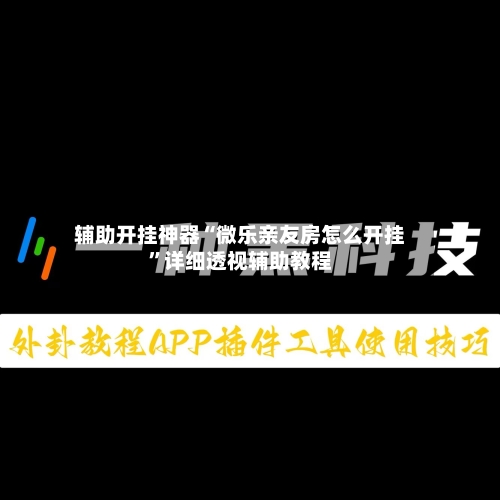 辅助开挂神器“微乐亲友房怎么开挂”详细透视辅助教程-第2张图片