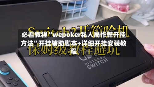 必看教程“wepoker私人局作弊开挂方法	”开挂辅助脚本+详细开挂安装教程-第1张图片