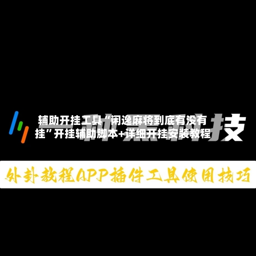 辅助开挂工具“闲逸麻将到底有没有挂	”开挂辅助脚本+详细开挂安装教程-第2张图片