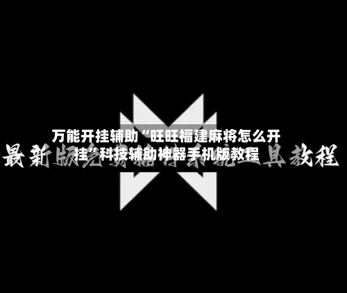 万能开挂辅助“旺旺福建麻将怎么开挂	”科技辅助神器手机版教程-第1张图片