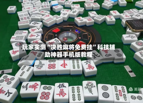 玩家实测“决胜麻将免费挂	”科技辅助神器手机版教程-第1张图片