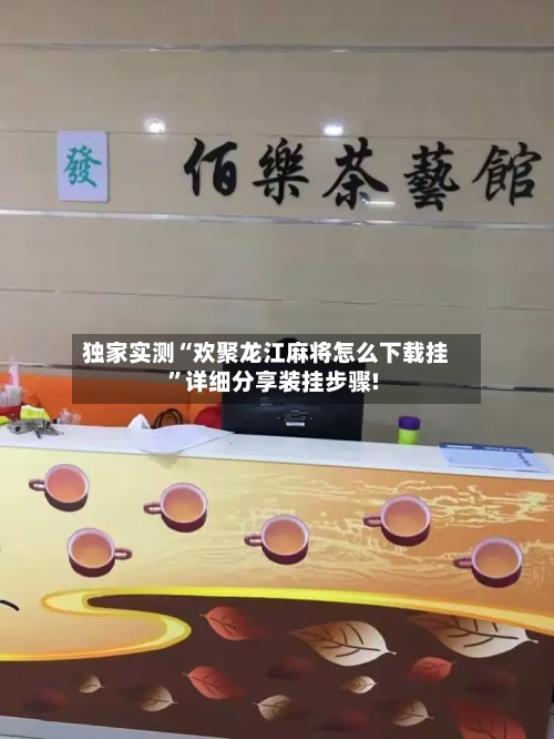 独家实测“欢聚龙江麻将怎么下载挂	”详细分享装挂步骤!-第1张图片