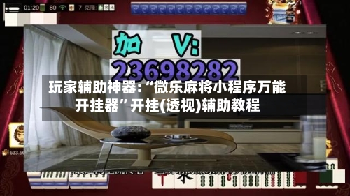 玩家辅助神器:“微乐麻将小程序万能开挂器”开挂(透视)辅助教程-第3张图片