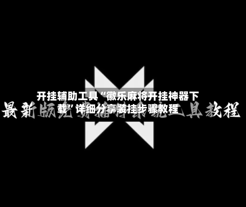 开挂辅助工具“徽乐麻将开挂神器下载”详细分享装挂步骤教程-第1张图片