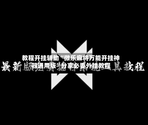 教程开挂辅助“微乐麻将万能开挂神器通用版”分享必要外挂教程-第3张图片