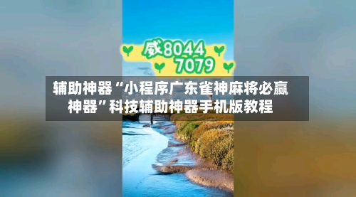 辅助神器“小程序广东雀神麻将必赢神器”科技辅助神器手机版教程-第1张图片
